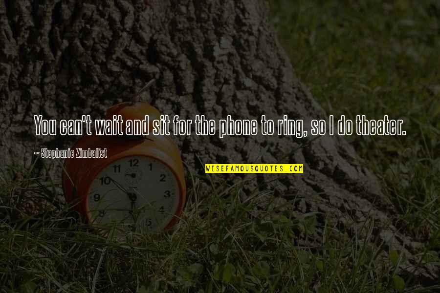 Theater Quotes By Stephanie Zimbalist: You can't wait and sit for the phone