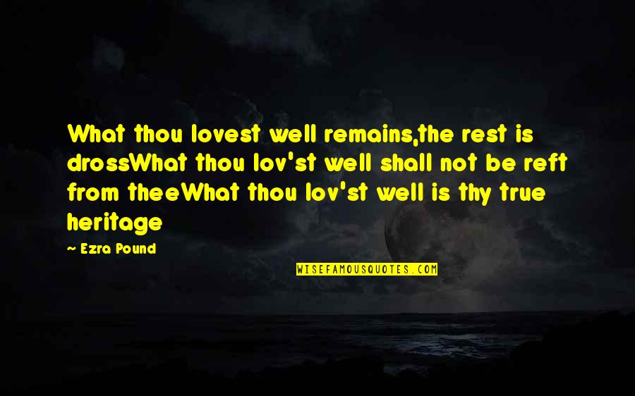 Thee Thy Quotes By Ezra Pound: What thou lovest well remains,the rest is drossWhat