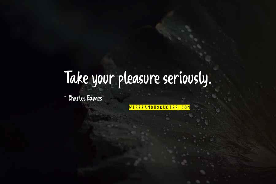 Themanifestoonhowtobeinteresting Quotes By Charles Eames: Take your pleasure seriously.