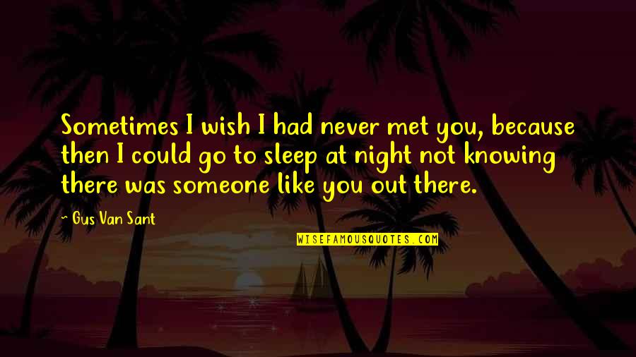 Then I Met You Quotes By Gus Van Sant: Sometimes I wish I had never met you,