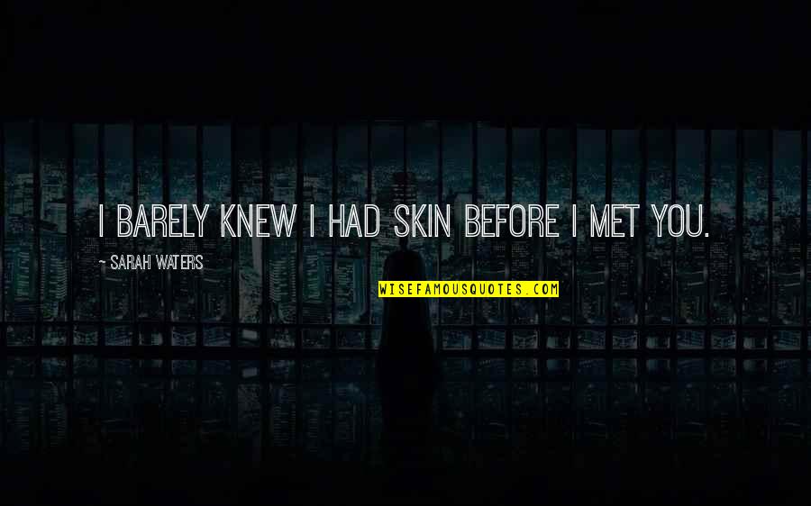 Then I Met You Quotes By Sarah Waters: I barely knew I had skin before I