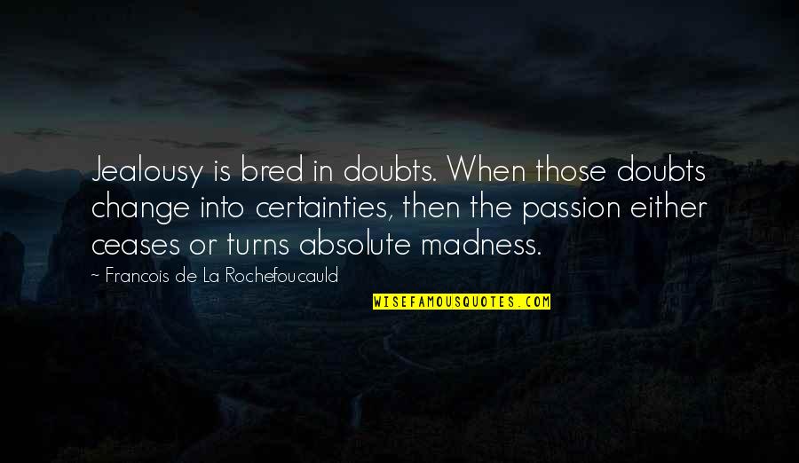 Then Quotes By Francois De La Rochefoucauld: Jealousy is bred in doubts. When those doubts