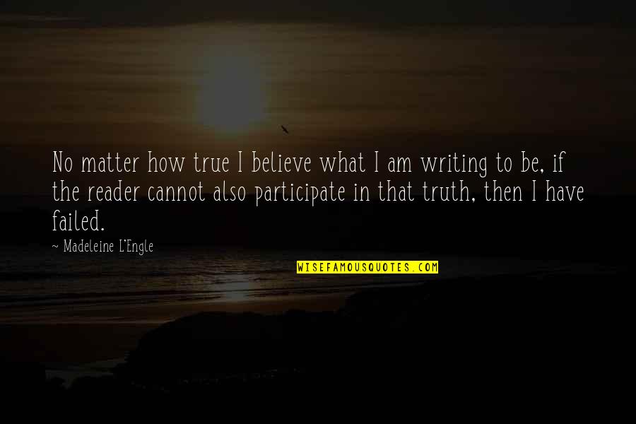 Then What Quotes By Madeleine L'Engle: No matter how true I believe what I