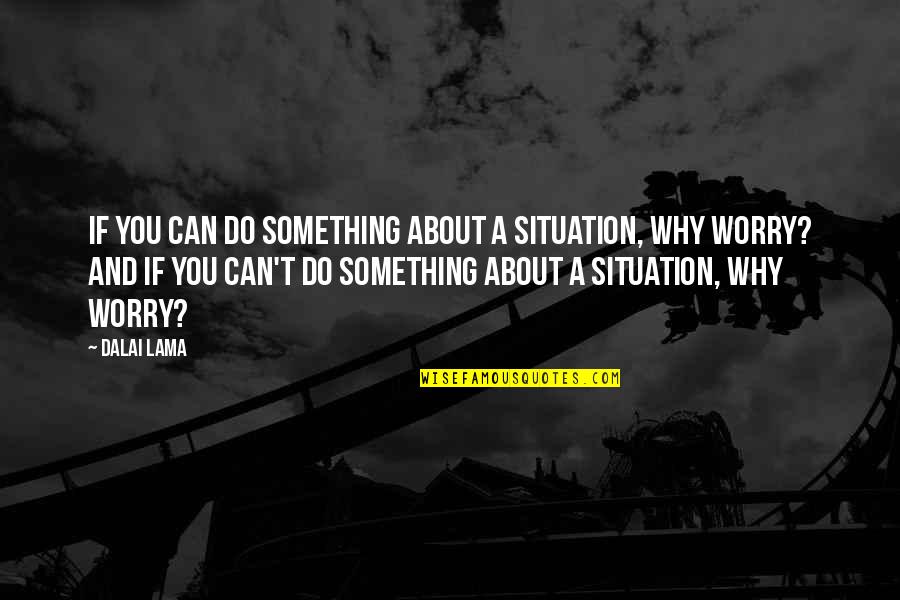 Then Why Worry Quotes By Dalai Lama: If you can do something about a situation,