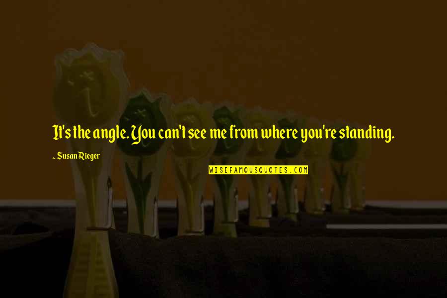 Theoreme De Koenig Quotes By Susan Rieger: It's the angle. You can't see me from