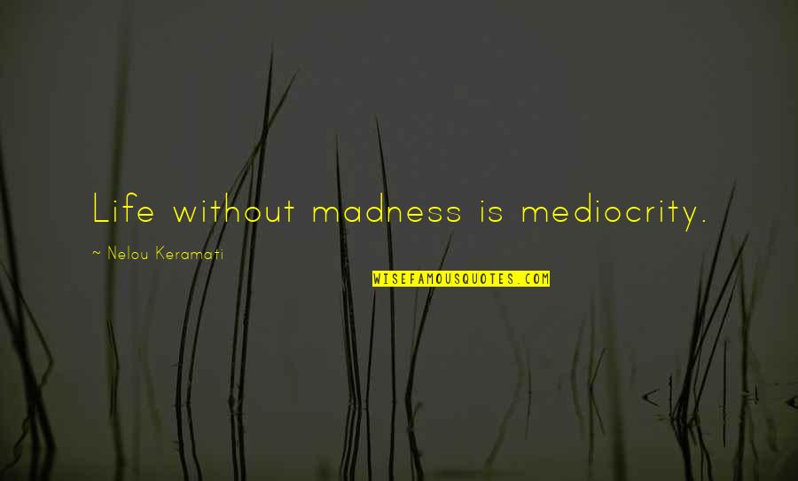 Theory Quotes By Nelou Keramati: Life without madness is mediocrity.