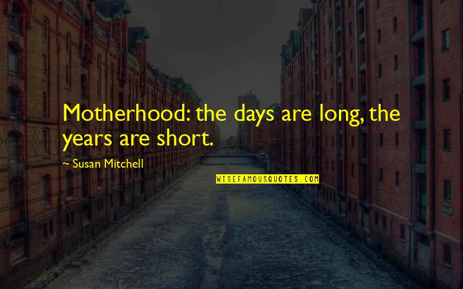 Therapist Friend Quotes By Susan Mitchell: Motherhood: the days are long, the years are