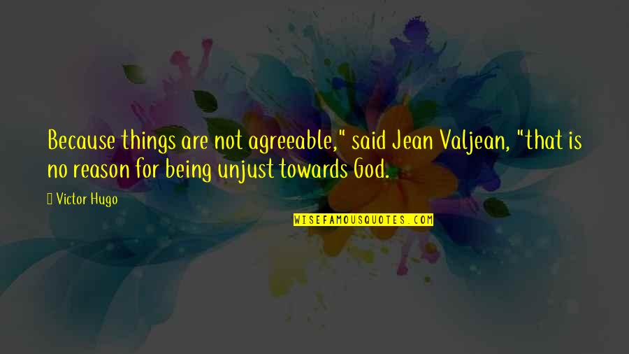 There Being A God Quotes By Victor Hugo: Because things are not agreeable," said Jean Valjean,