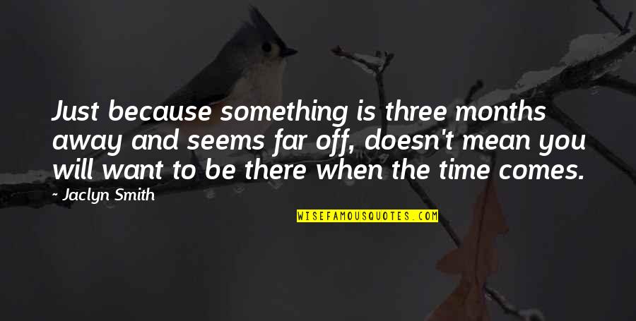 There Comes Time Quotes By Jaclyn Smith: Just because something is three months away and