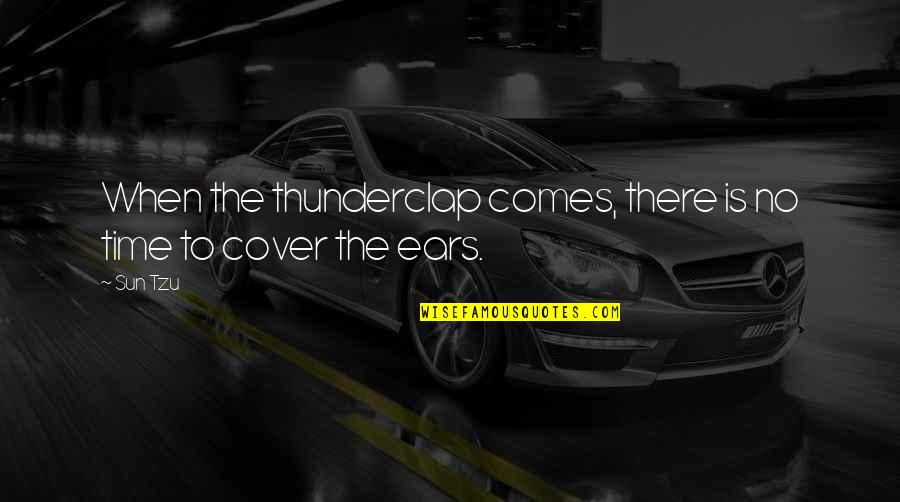 There Comes Time Quotes By Sun Tzu: When the thunderclap comes, there is no time