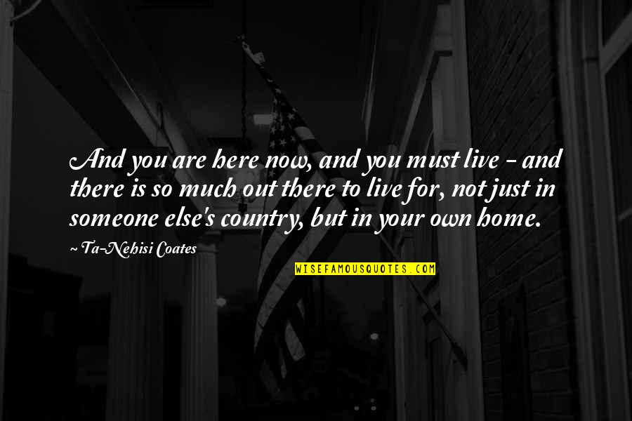 There For Someone Quotes By Ta-Nehisi Coates: And you are here now, and you must