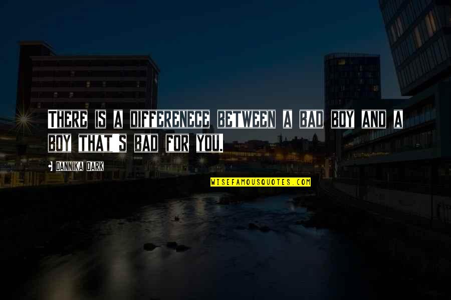 There For You Quotes By Dannika Dark: There is a differenece between a bad boy