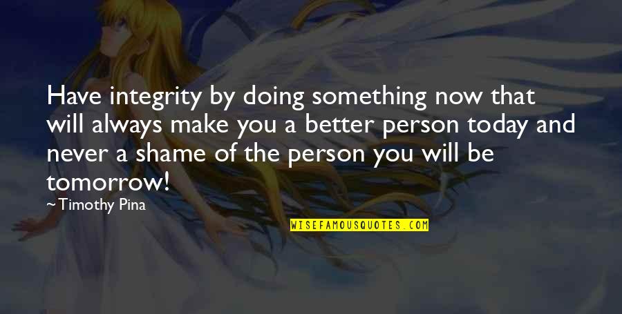 There Is Always Something Better Quotes By Timothy Pina: Have integrity by doing something now that will
