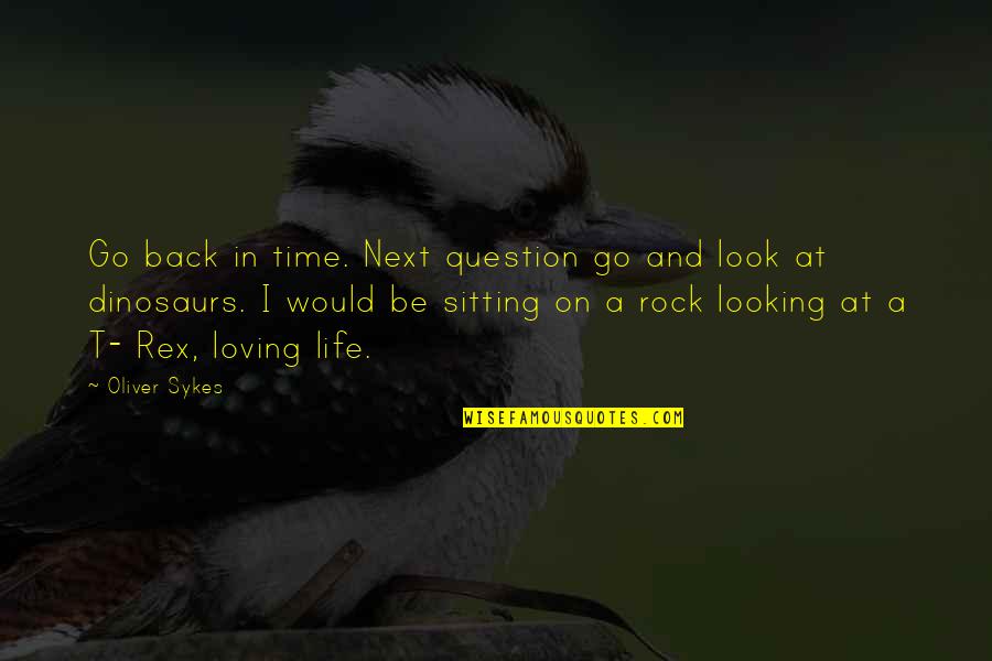 There Is No Next Time Quotes By Oliver Sykes: Go back in time. Next question go and