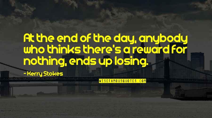 There Is No Reward Quotes By Kerry Stokes: At the end of the day, anybody who