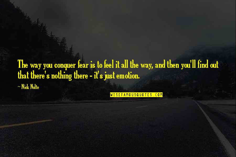 There Is Nothing To Fear Quotes By Nick Nolte: The way you conquer fear is to feel