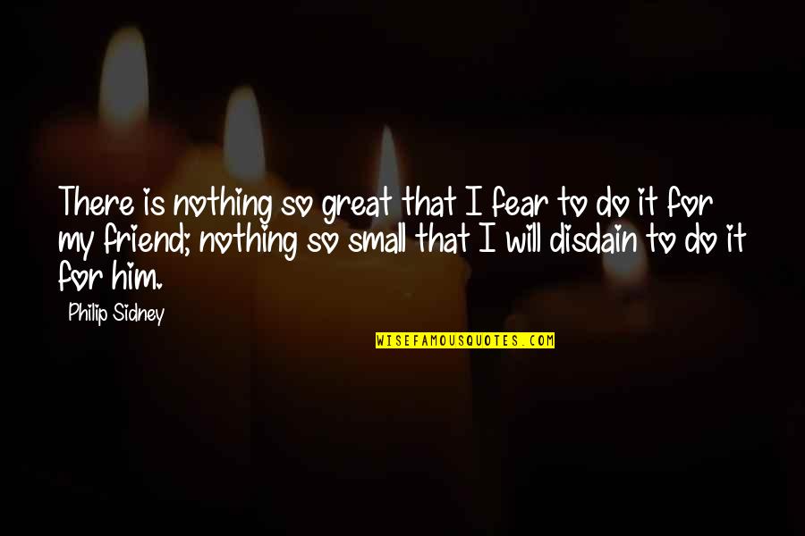 There Is Nothing To Fear Quotes By Philip Sidney: There is nothing so great that I fear