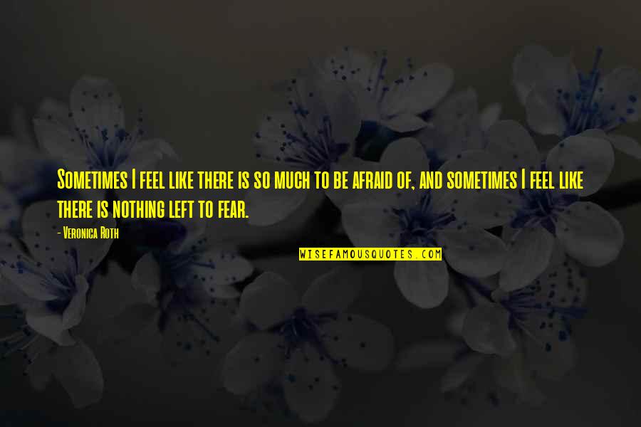 There Is Nothing To Fear Quotes By Veronica Roth: Sometimes I feel like there is so much