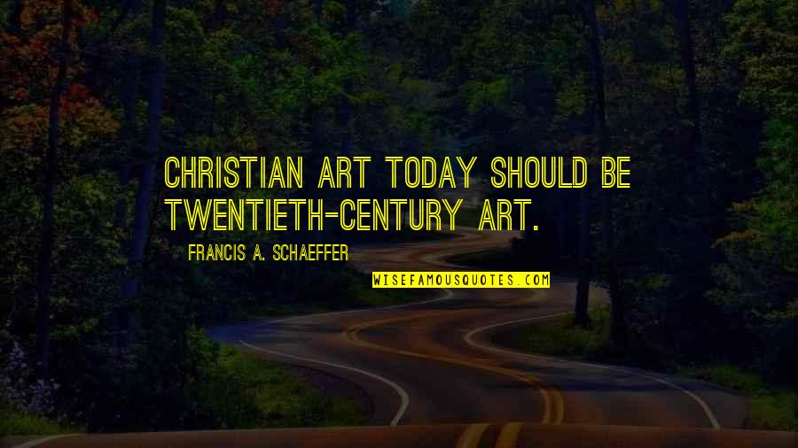 There Is Only Today Quotes By Francis A. Schaeffer: Christian art today should be twentieth-century art.