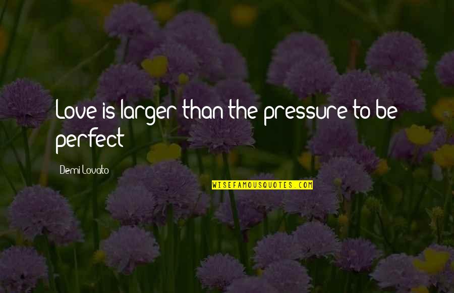 There No Perfect Love Quotes By Demi Lovato: Love is larger than the pressure to be