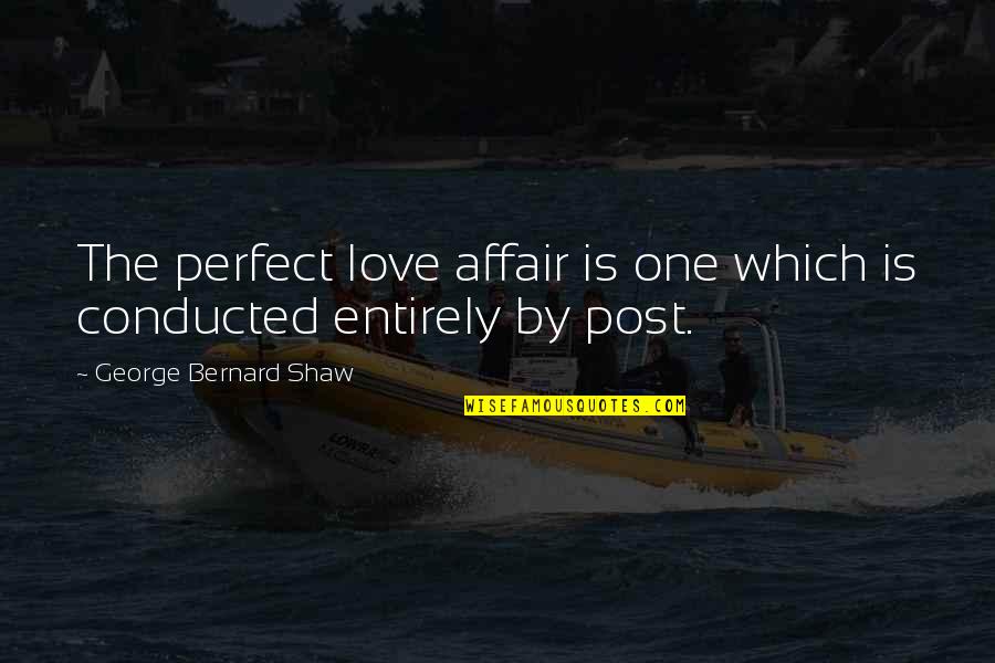 There No Perfect Love Quotes By George Bernard Shaw: The perfect love affair is one which is