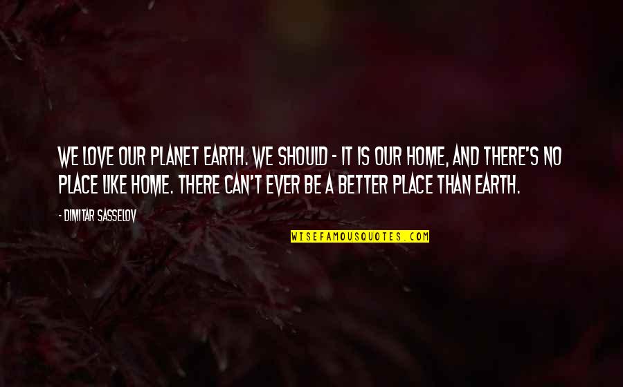 There S No Place Like Home Quotes By Dimitar Sasselov: We love our planet Earth. We should -