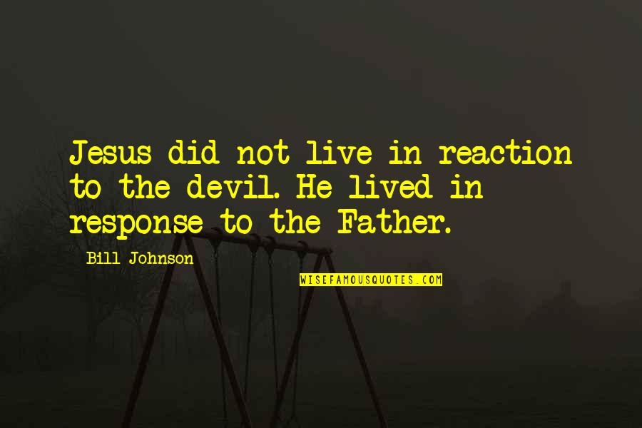 There Was Jesus Quotes By Bill Johnson: Jesus did not live in reaction to the