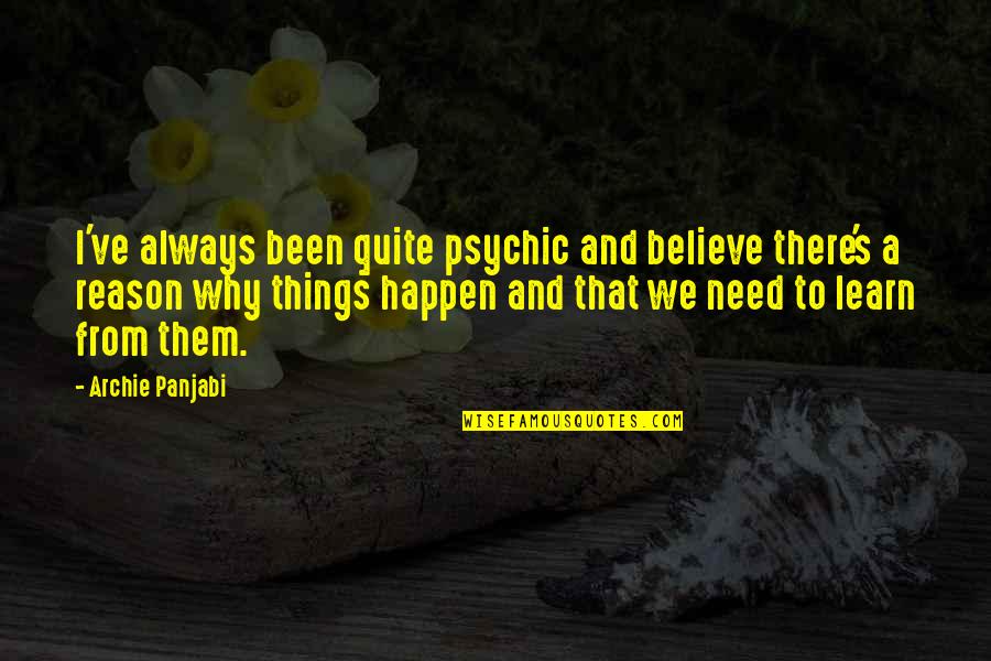 There's A Reason Things Happen Quotes By Archie Panjabi: I've always been quite psychic and believe there's