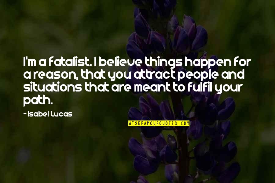 There's A Reason Things Happen Quotes By Isabel Lucas: I'm a fatalist. I believe things happen for