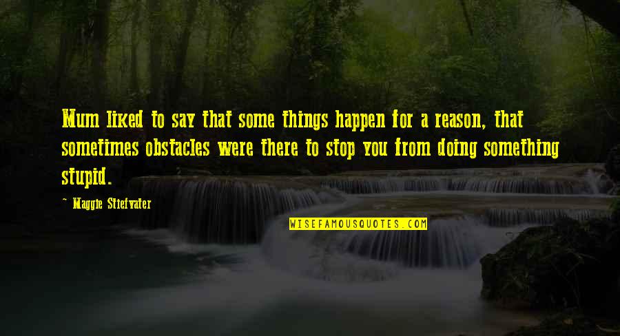 There's A Reason Things Happen Quotes By Maggie Stiefvater: Mum liked to say that some things happen