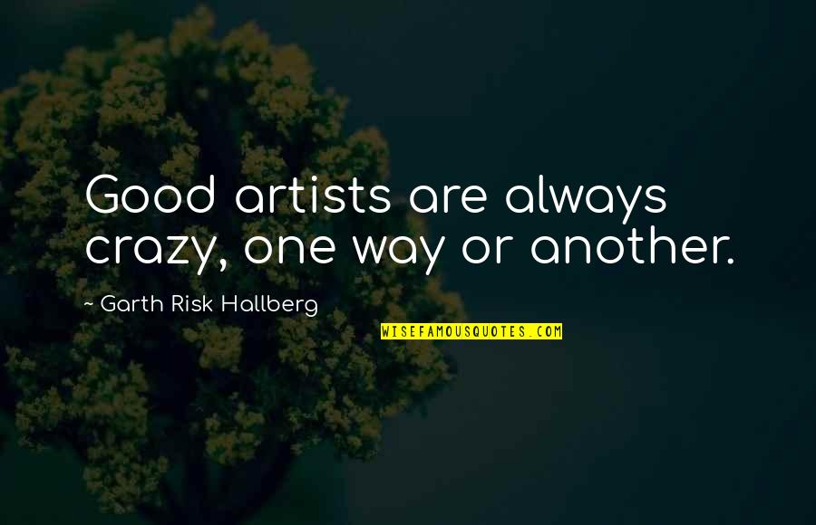 There's Always A Way Out Quotes By Garth Risk Hallberg: Good artists are always crazy, one way or