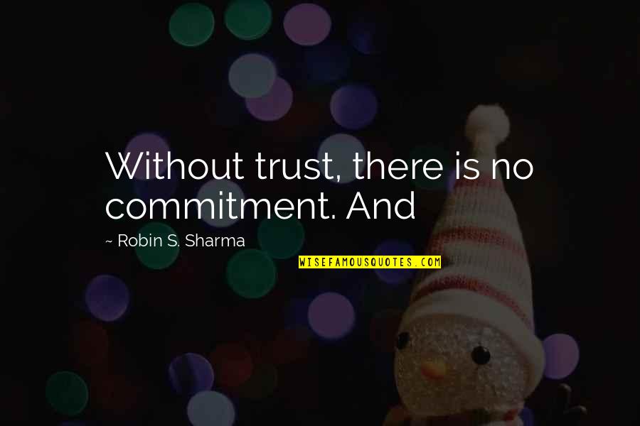 There's No Trust Quotes By Robin S. Sharma: Without trust, there is no commitment. And