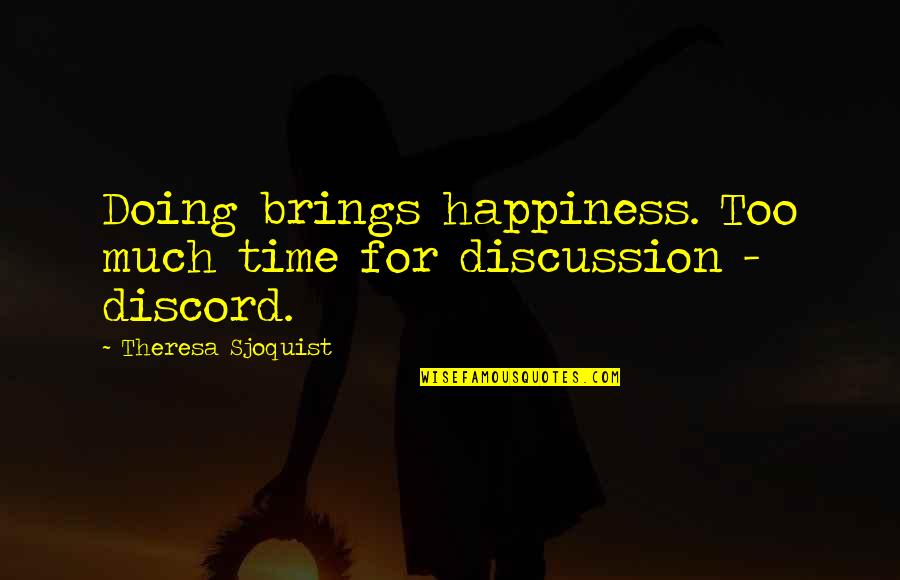 Theresa Quotes By Theresa Sjoquist: Doing brings happiness. Too much time for discussion