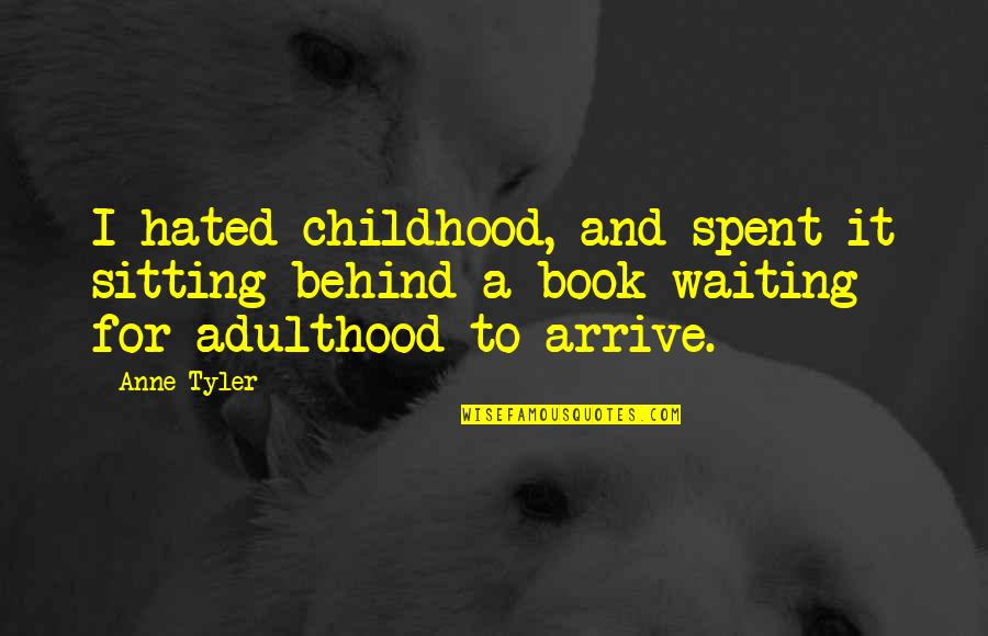 Theropods Quotes By Anne Tyler: I hated childhood, and spent it sitting behind