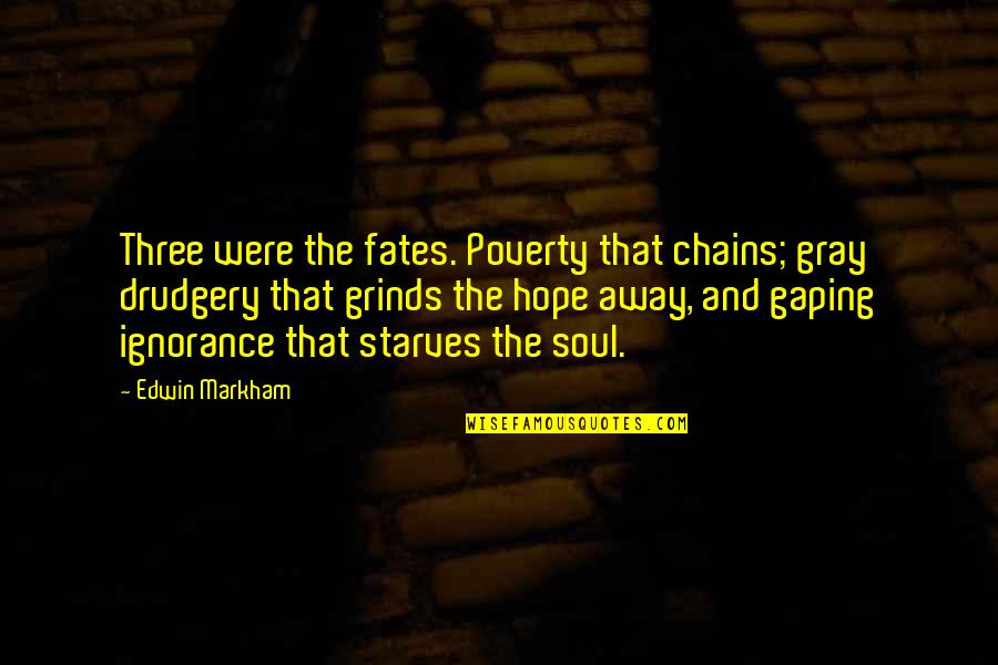 These Chains Quotes By Edwin Markham: Three were the fates. Poverty that chains; gray