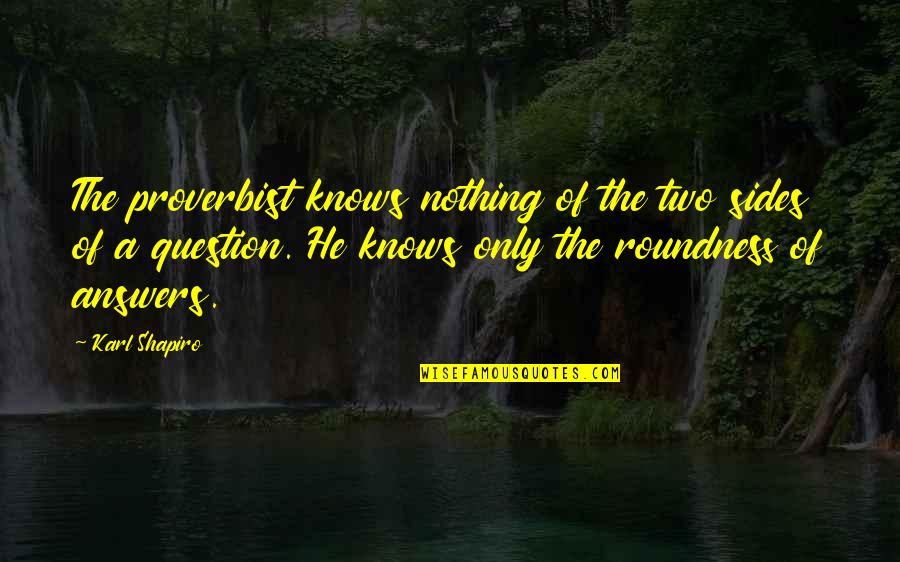 They Are Two Sides Quotes By Karl Shapiro: The proverbist knows nothing of the two sides