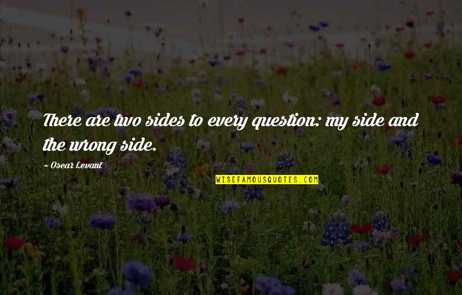 They Are Two Sides Quotes By Oscar Levant: There are two sides to every question: my