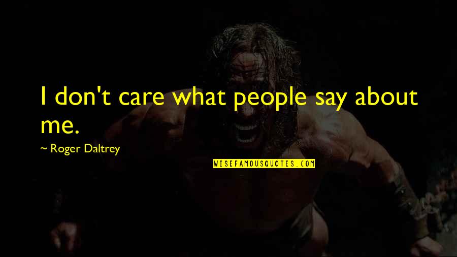 They Don't Care About Me Quotes By Roger Daltrey: I don't care what people say about me.