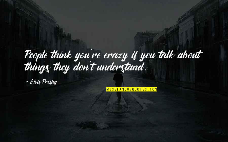 They Don't Understand You Quotes By Elvis Presley: People think you're crazy if you talk about