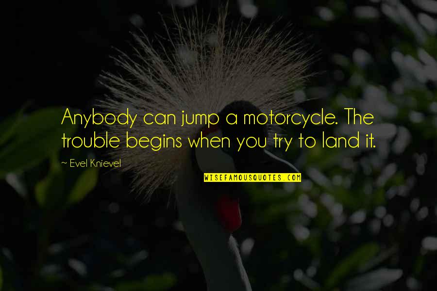 They Only Care When Youre Dead Quote Quotes By Evel Knievel: Anybody can jump a motorcycle. The trouble begins