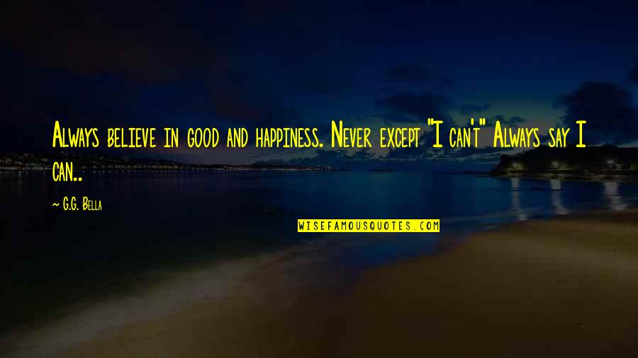 They Say Happiness Quotes By G.G. Bella: Always believe in good and happiness. Never except