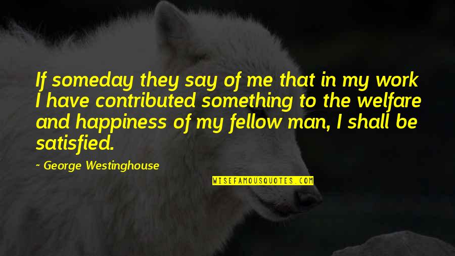 They Say Happiness Quotes By George Westinghouse: If someday they say of me that in