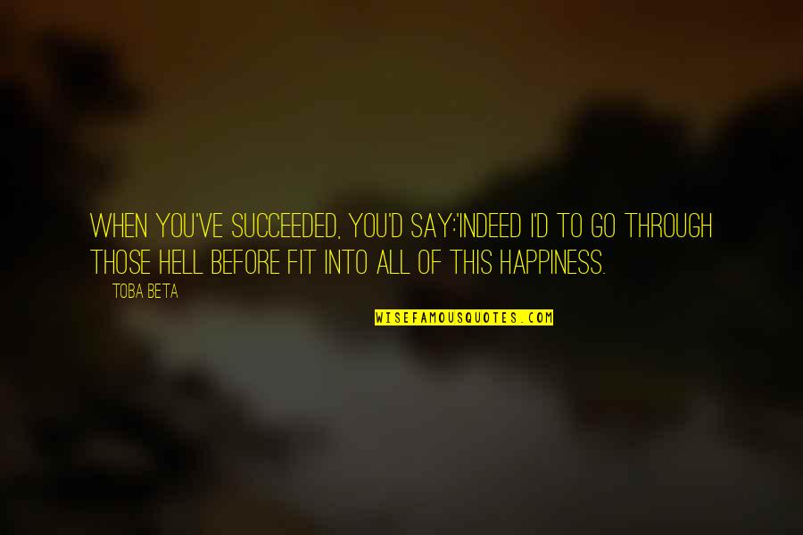 They Say Happiness Quotes By Toba Beta: When you've succeeded, you'd say:'Indeed I'd to go