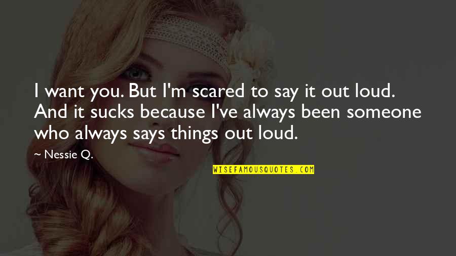 They Say Relationship Quotes By Nessie Q.: I want you. But I'm scared to say