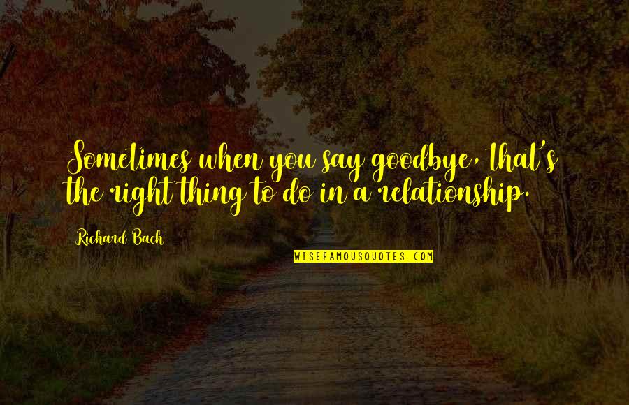 They Say Relationship Quotes By Richard Bach: Sometimes when you say goodbye, that's the right