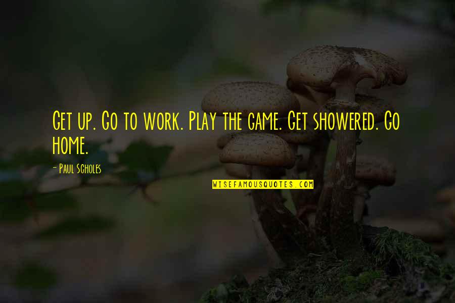 They Would Love To See You Fall Quotes By Paul Scholes: Get up. Go to work. Play the game.