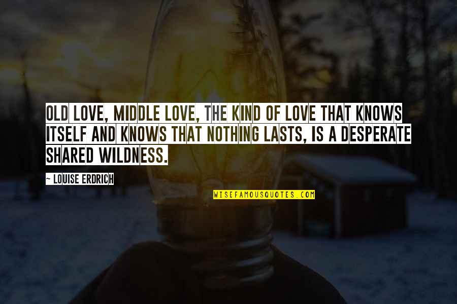 Theyappear Quotes By Louise Erdrich: Old love, middle love, the kind of love