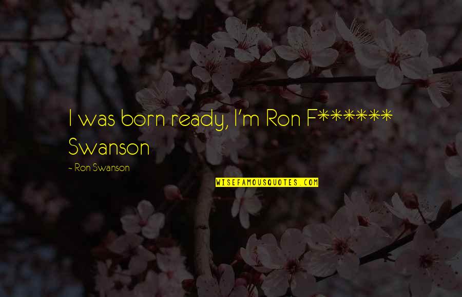 Thicko Mode Quotes By Ron Swanson: I was born ready, I'm Ron F****** Swanson