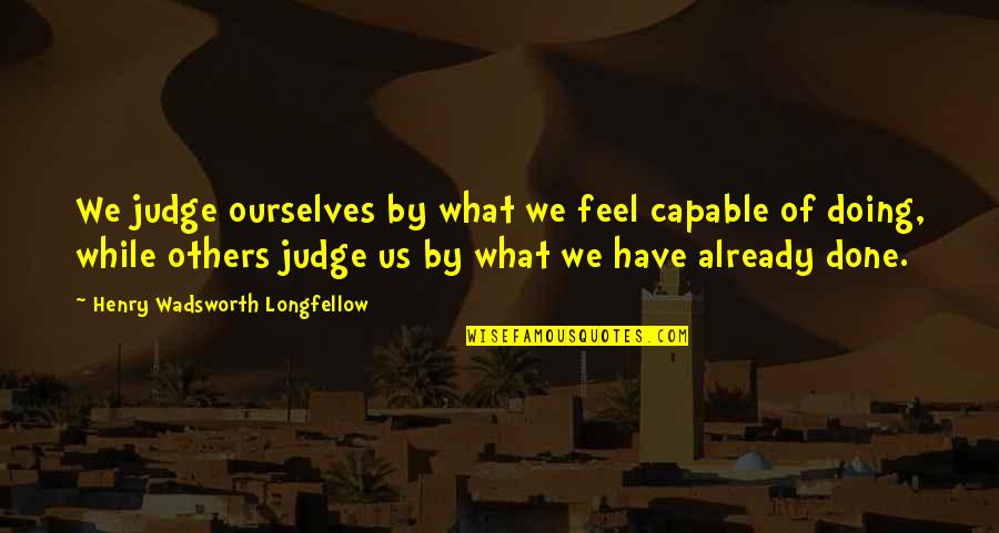 Thielke Financial Services Quotes By Henry Wadsworth Longfellow: We judge ourselves by what we feel capable