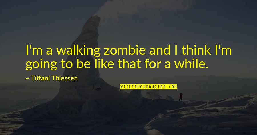 Thiessen Tiffani Quotes By Tiffani Thiessen: I'm a walking zombie and I think I'm